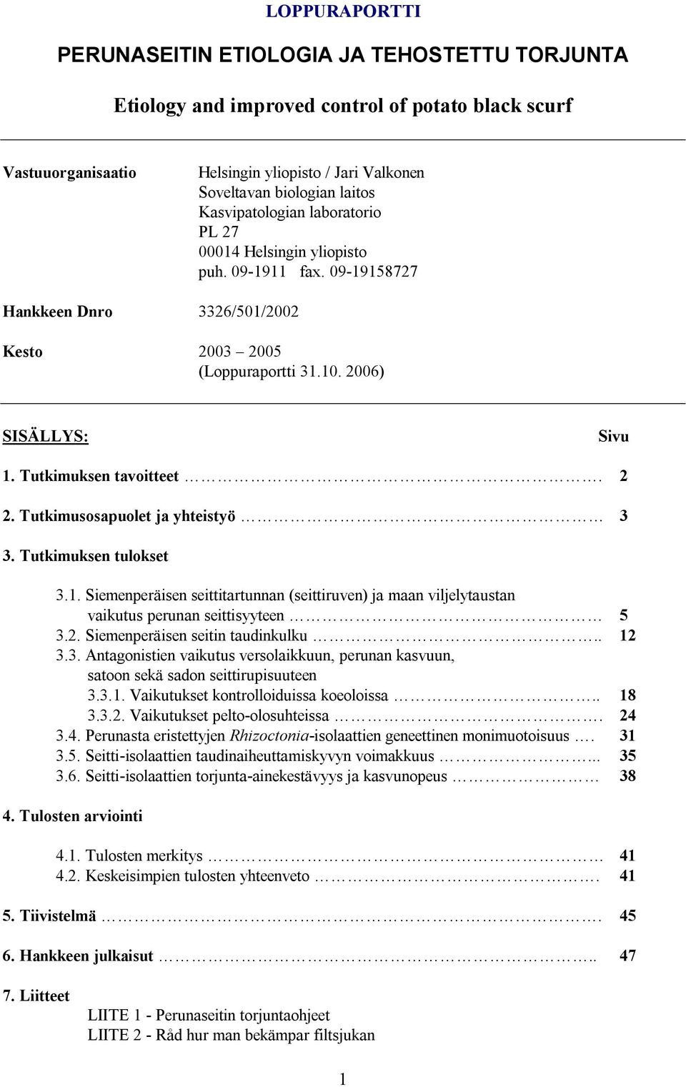 Tutkimuksen tavoitteet. 2 2. Tutkimusosapuolet ja yhteistyö 3 3. Tutkimuksen tulokset 3.1. Siemenperäisen seittitartunnan (seittiruven) ja maan viljelytaustan vaikutus perunan seittisyyteen 5 3.2. Siemenperäisen seitin taudinkulku.