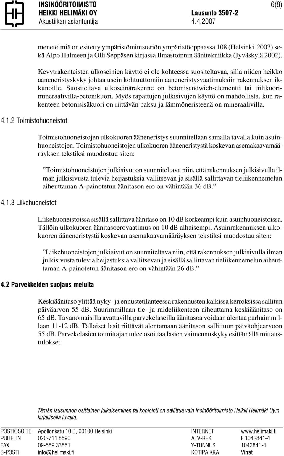 3 Liikehuoneistot menetelmiä on esitetty ympäristöministeriön ympäristöoppaassa 108 (Helsinki 2003) sekä Alpo Halmeen ja Olli Seppäsen kirjassa Ilmastoinnin äänitekniikka (Jyväskylä 2002).