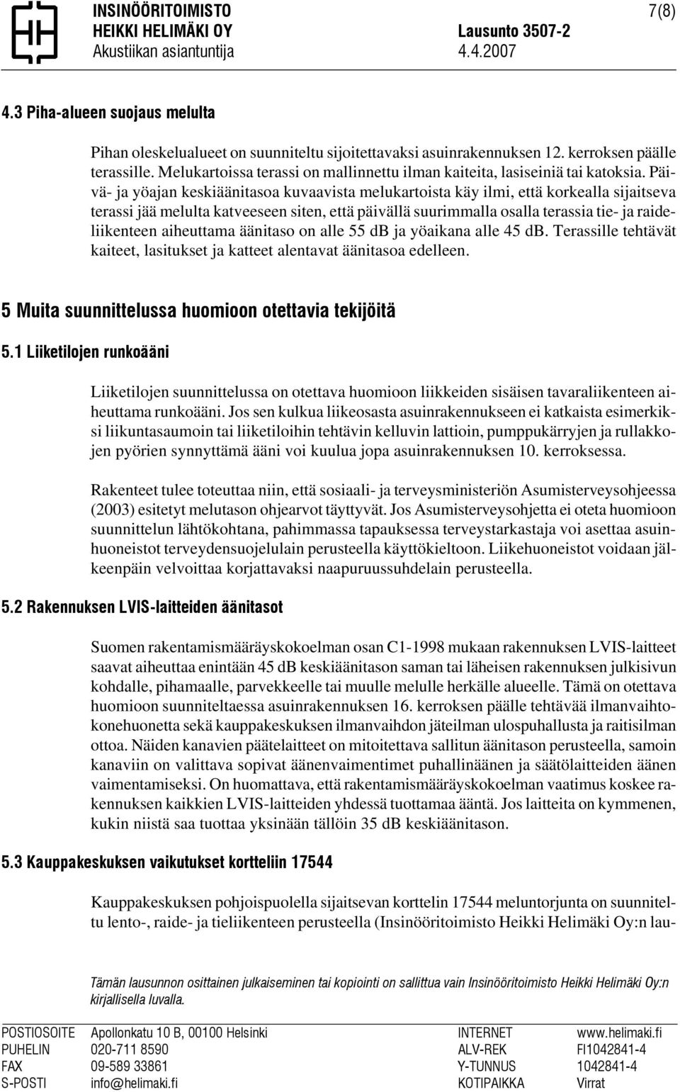 Päivä- ja yöajan keskiäänitasoa kuvaavista melukartoista käy ilmi, että korkealla sijaitseva terassi jää melulta katveeseen siten, että päivällä suurimmalla osalla terassia tie- ja raideliikenteen