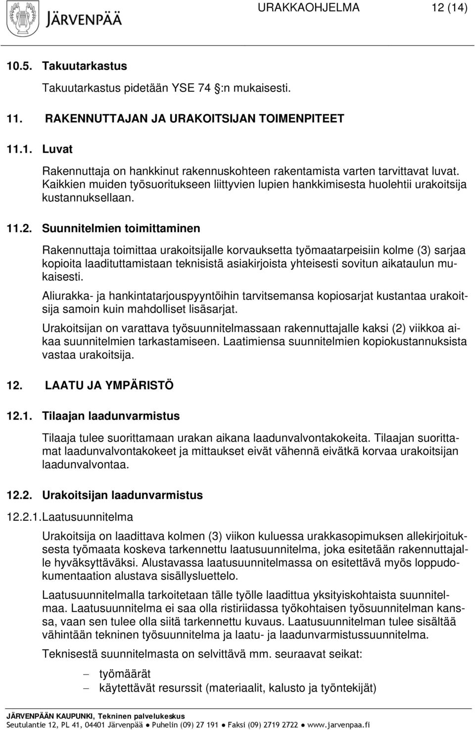 Suunnitelmien toimittaminen Rakennuttaja toimittaa urakoitsijalle korvauksetta työmaatarpeisiin kolme (3) sarjaa kopioita laadituttamistaan teknisistä asiakirjoista yhteisesti sovitun aikataulun