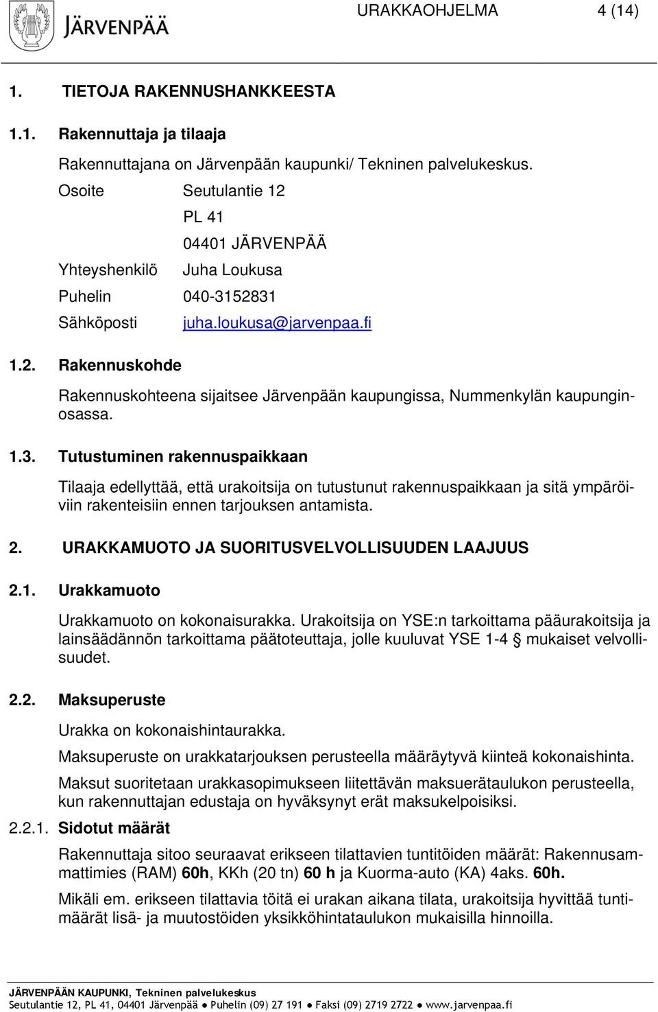 1.3. Tutustuminen rakennuspaikkaan Tilaaja edellyttää, että urakoitsija on tutustunut rakennuspaikkaan ja sitä ympäröiviin rakenteisiin ennen tarjouksen antamista. 2.