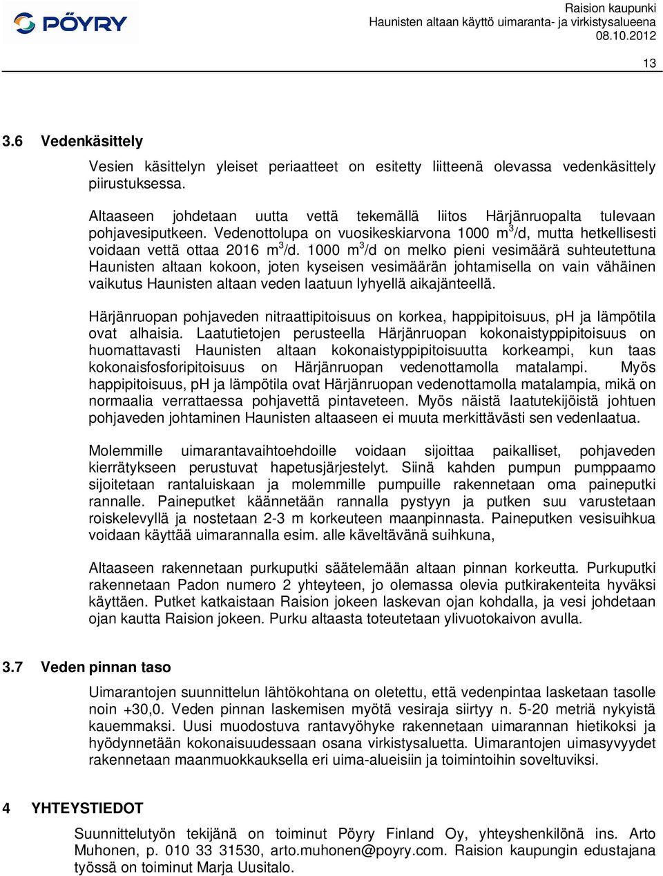 1000 m 3 /d on melko pieni vesimäärä suhteutettuna Haunisten altaan kokoon, joten kyseisen vesimäärän johtamisella on vain vähäinen vaikutus Haunisten altaan veden laatuun lyhyellä aikajänteellä.