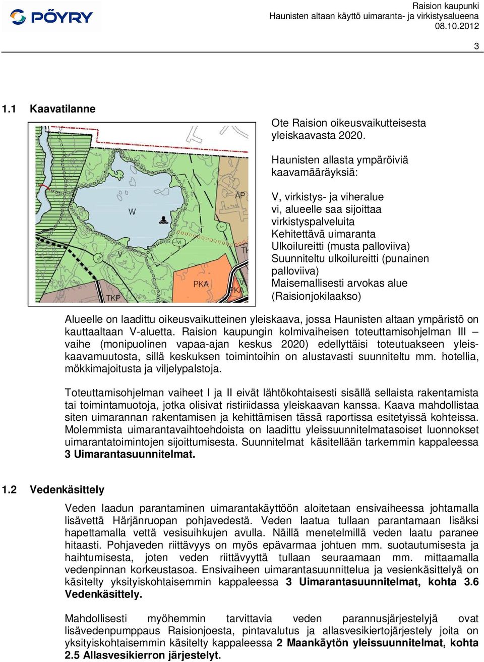 ulkoilureitti (punainen palloviiva) Maisemallisesti arvokas alue (Raisionjokilaakso) Alueelle on laadittu oikeusvaikutteinen yleiskaava, jossa Haunisten altaan ympäristö on kauttaaltaan V-aluetta.