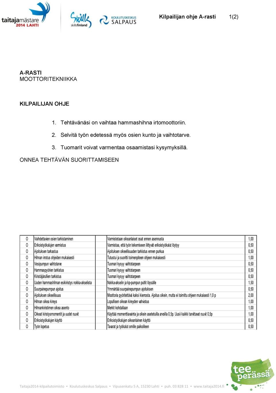 Ajoituksen tarkastus Ajoituksen oikeellisuuden tarkistus ennen purkua 0,50 O Hihnan irrotus ohjeiden mukaisesti Tutustui ja suoritti toimenpiteen ohjeen mukaisesti 1,00 O Vesipumpun vaihtotarve