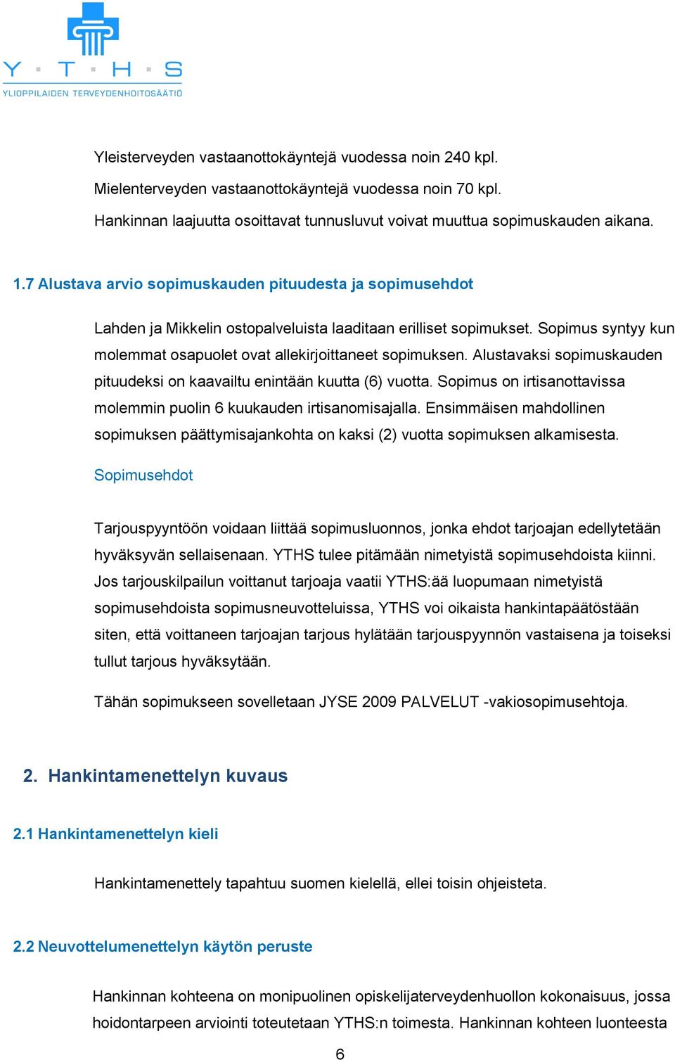 Alustavaksi sopimuskauden pituudeksi on kaavailtu enintään kuutta (6) vuotta. Sopimus on irtisanottavissa molemmin puolin 6 kuukauden irtisanomisajalla.