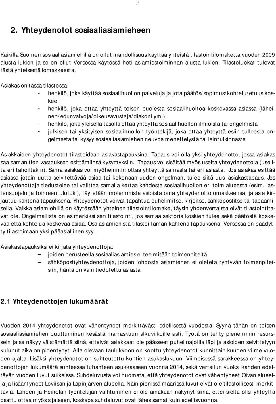 Asiakas on tässä tilastossa: - henkilö, joka käyttää sosiaalihuollon palveluja ja jota päätös/sopimus/kohtelu/etuus koskee - henkilö, joka ottaa yhteyttä toisen puolesta sosiaalihuoltoa koskevassa