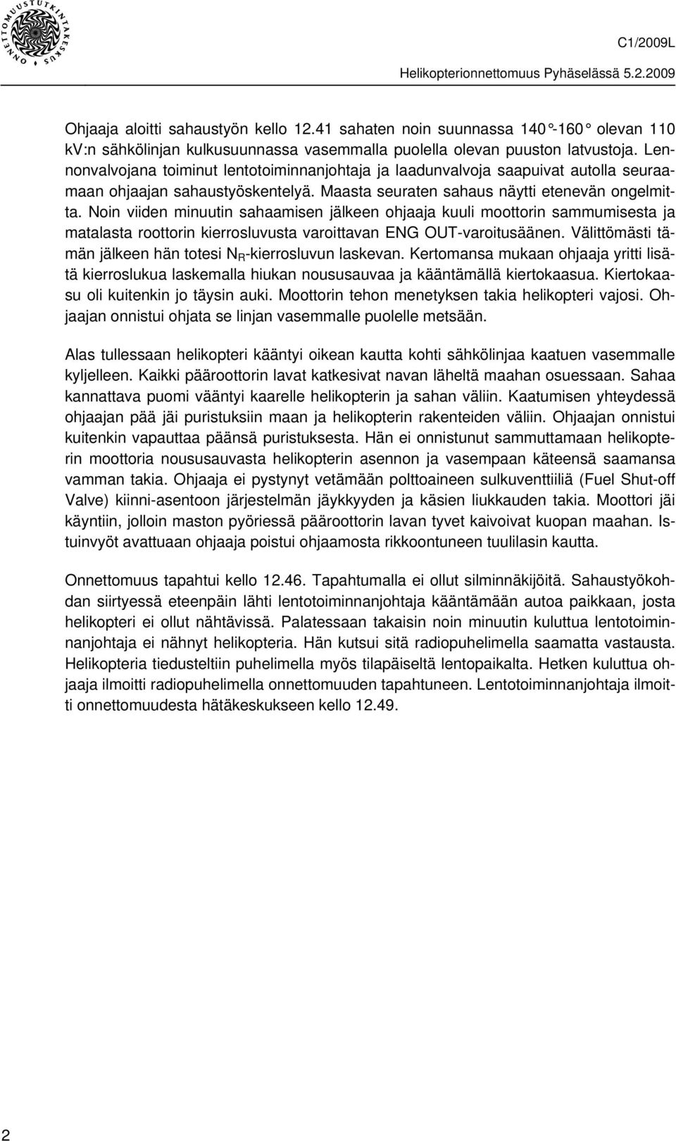 Noin viiden minuutin sahaamisen jälkeen ohjaaja kuuli moottorin sammumisesta ja matalasta roottorin kierrosluvusta varoittavan ENG OUT-varoitusäänen.