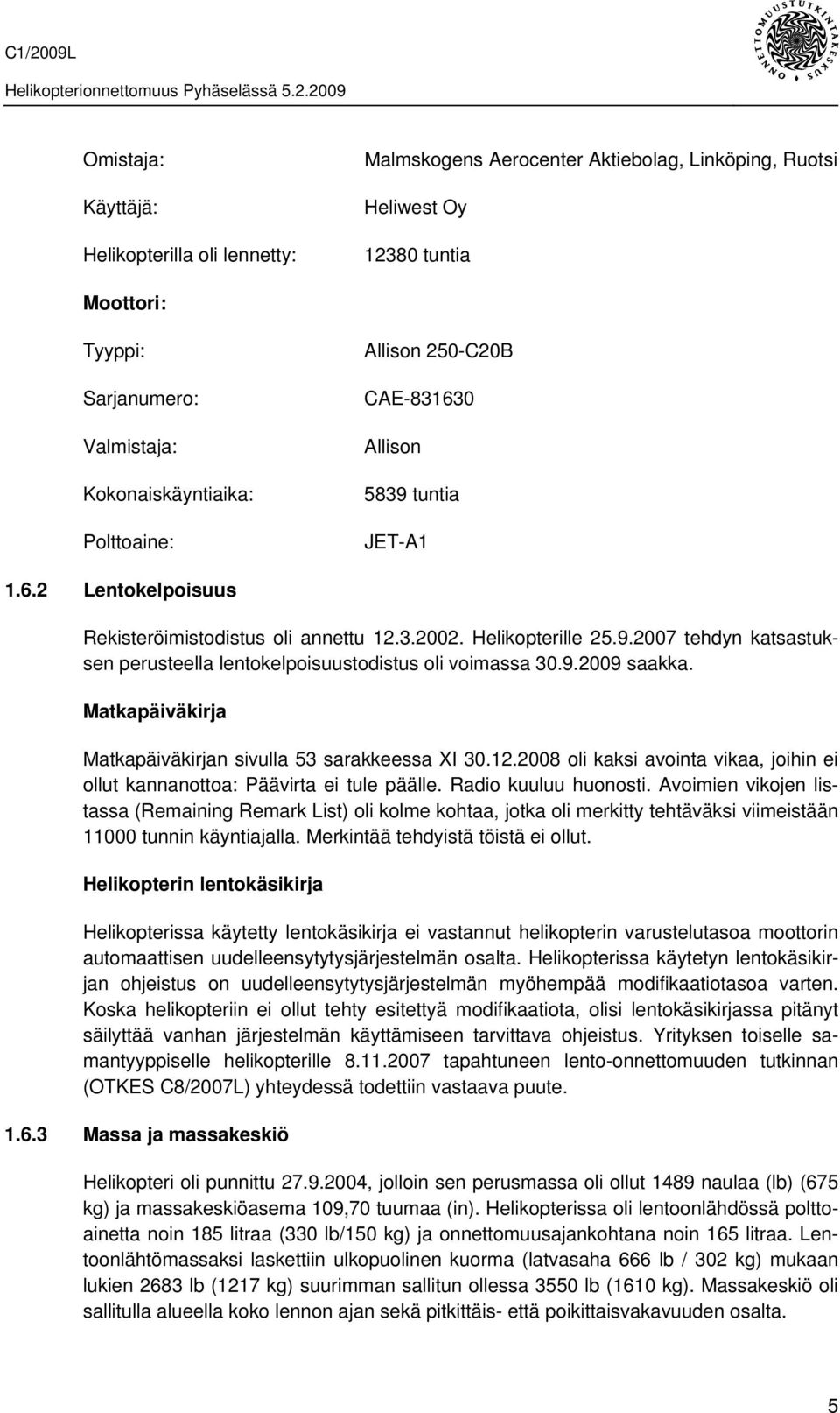 9.2009 saakka. Matkapäiväkirja Matkapäiväkirjan sivulla 53 sarakkeessa XI 30.12.2008 oli kaksi avointa vikaa, joihin ei ollut kannanottoa: Päävirta ei tule päälle. Radio kuuluu huonosti.