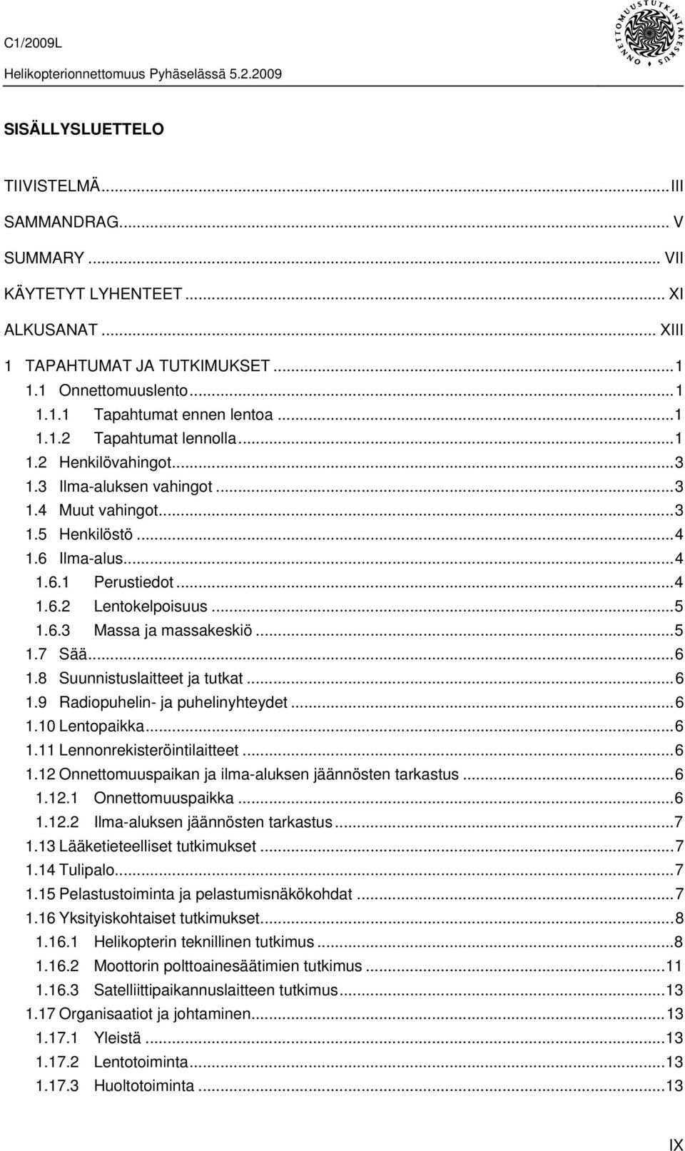 ..6 1.8 Suunnistuslaitteet ja tutkat...6 1.9 Radiopuhelin- ja puhelinyhteydet...6 1.10 Lentopaikka...6 1.11 Lennonrekisteröintilaitteet...6 1.12 Onnettomuuspaikan ja ilma-aluksen jäännösten tarkastus.