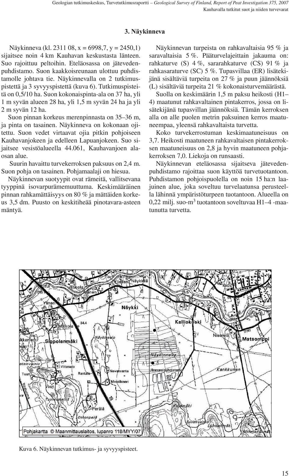 Suon kokonaispinta-ala on 37 ha, yli 1 m syvän alueen 28 ha, yli 1,5 m syvän 24 ha ja yli 2 m syvän 12 ha. Suon pinnan korkeus merenpinnasta on 35 36 m, ja pinta on tasainen.