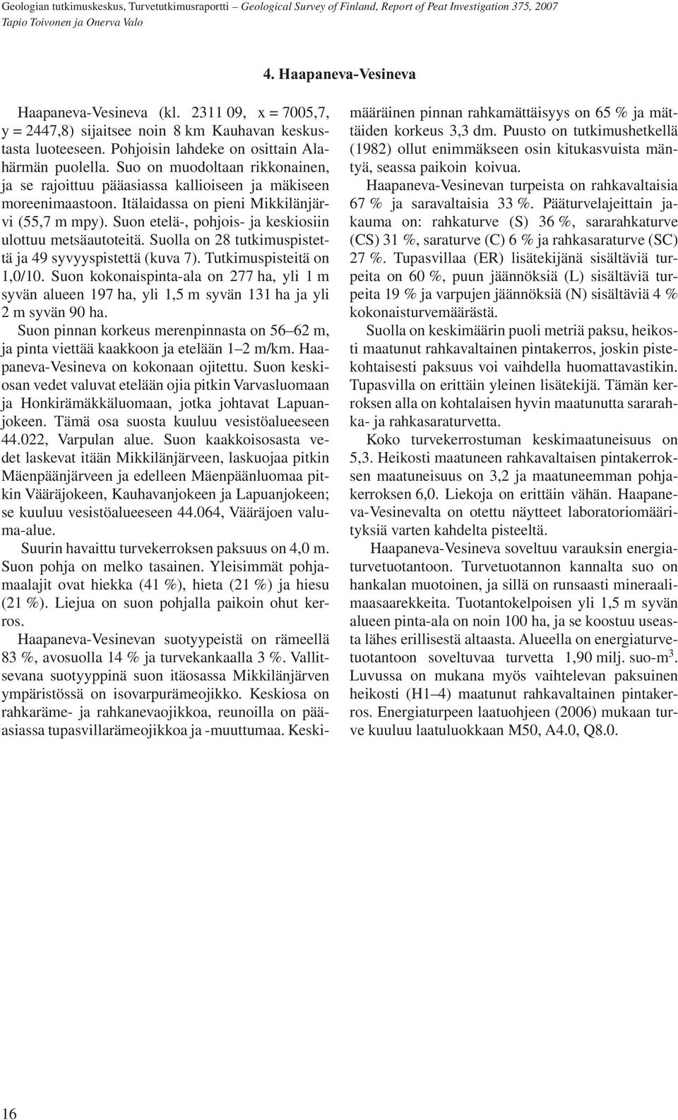 Suon etelä-, pohjois- ja keskiosiin ulottuu metsäautoteitä. Suolla on 28 tutkimuspistettä ja 49 syvyyspistettä (kuva 7). Tutkimuspisteitä on 1,0/10.