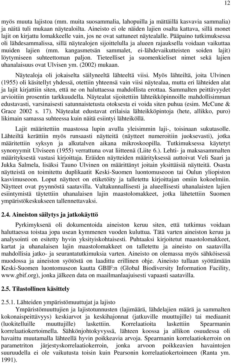 Pääpaino tutkimuksessa oli lähdesammalissa, sillä näytealojen sijoittelulla ja alueen rajauksella voidaan vaikuttaa muiden lajien (mm.