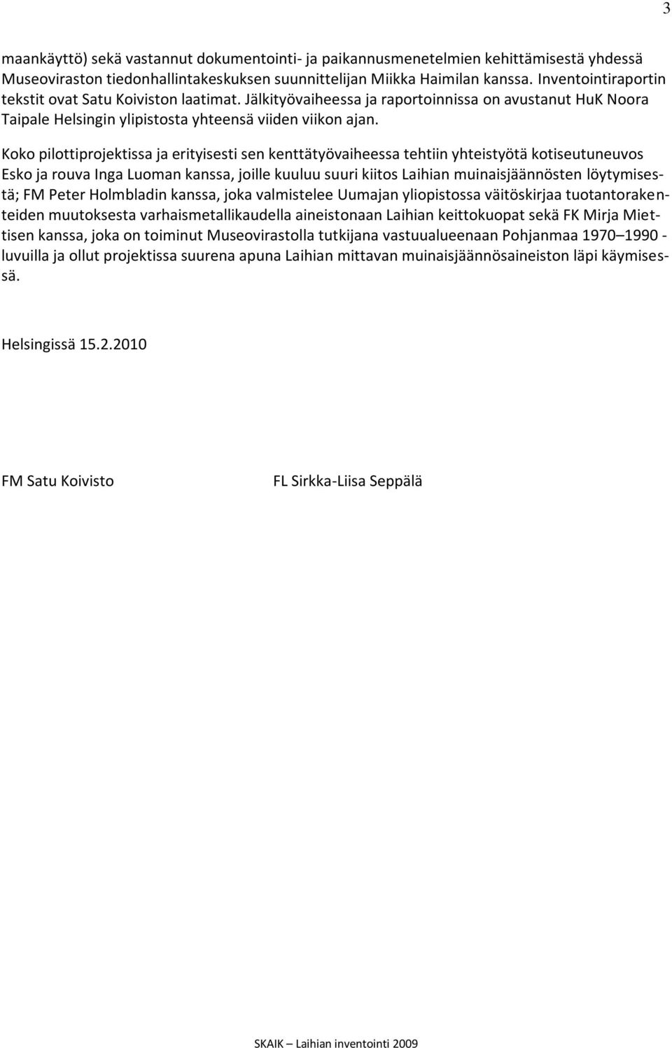 Koko pilottiprojektissa ja erityisesti sen kenttätyövaiheessa tehtiin yhteistyötä kotiseutuneuvos Esko ja rouva Inga Luoman kanssa, joille kuuluu suuri kiitos Laihian muinaisjäännösten löytymisestä;