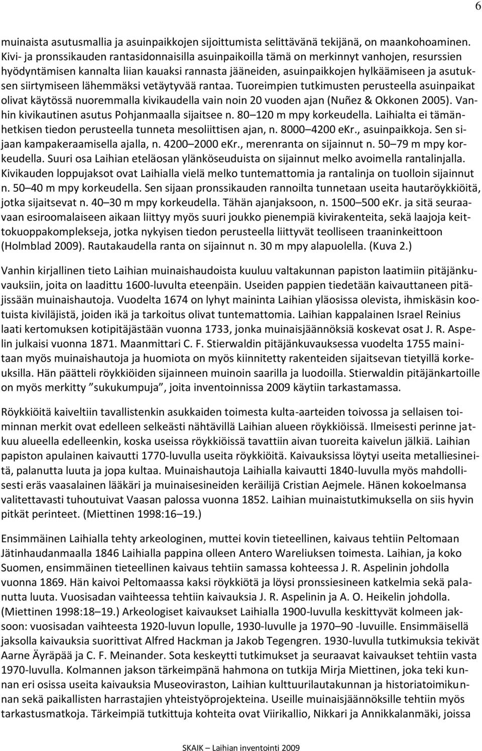 lähemmäksi vetäytyvää rantaa. Tuoreimpien tutkimusten perusteella asuinpaikat olivat käytössä nuoremmalla kivikaudella vain noin 20 vuoden ajan (Nuñez & Okken 2005).