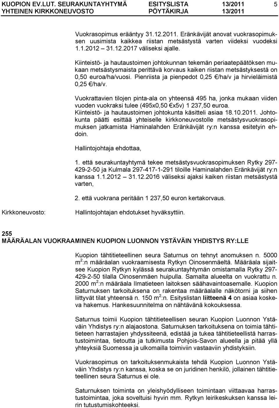 Pienriista ja pienpedot 0,25 /ha/v ja hirvieläimistä 0,25 /ha/v. Vuokrattavien tilojen pinta-ala on yhteensä 495 ha, jonka mukaan viiden vuoden vuokraksi tulee (495x0,50 x5v) 1 237,50 euroa.