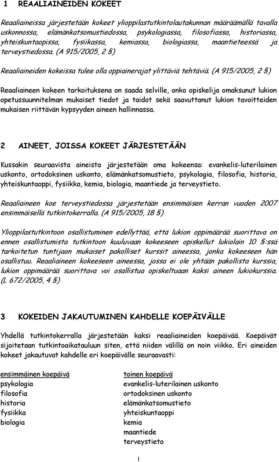 (A 915/2005, 2 ) Reaaliaineen kokeen tarkoituksena on saada selville, onko opiskelija omaksunut lukion opetussuunnitelman mukaiset tiedot ja taidot sekä saavuttanut lukion tavoitteiden mukaisen