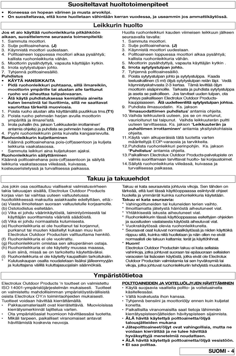 Puhdistus KÄYTÄ HANSIKKAITA Pidä ruohonleikkuri puhtaana, sillä ilmareikiin, moottorin ympärille tai alustan alle tarttunut ruoho voi aiheuttaa tulipalovaaran.