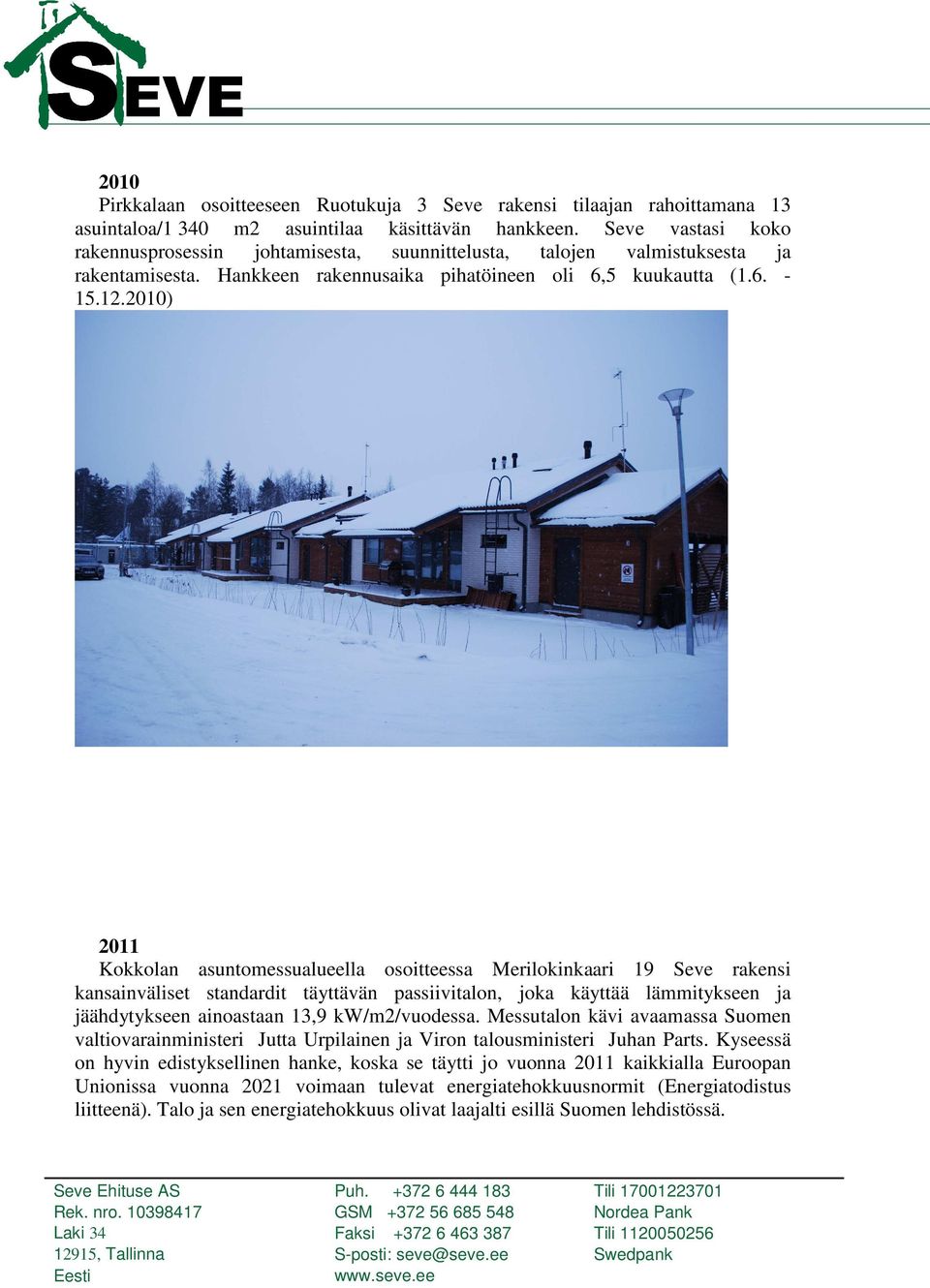2010) 2011 Kokkolan asuntomessualueella osoitteessa Merilokinkaari 19 Seve rakensi kansainväliset standardit täyttävän passiivitalon, joka käyttää lämmitykseen ja jäähdytykseen ainoastaan 13,9