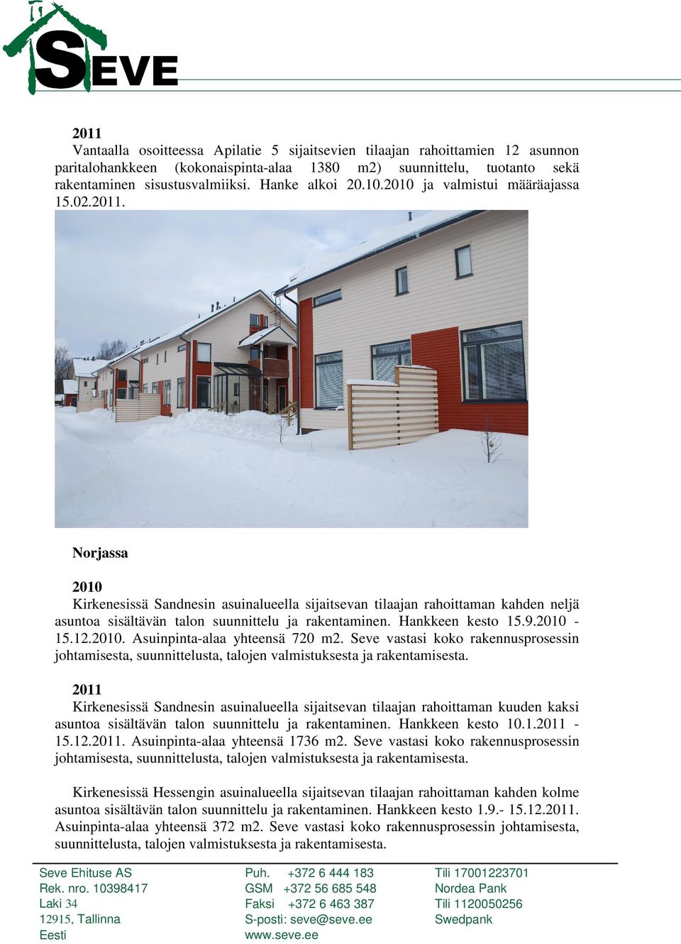 Norjassa 2010 Kirkenesissä Sandnesin asuinalueella sijaitsevan tilaajan rahoittaman kahden neljä asuntoa sisältävän talon suunnittelu ja rakentaminen. Hankkeen kesto 15.9.2010-15.12.2010. Asuinpinta-alaa yhteensä 720 m2.