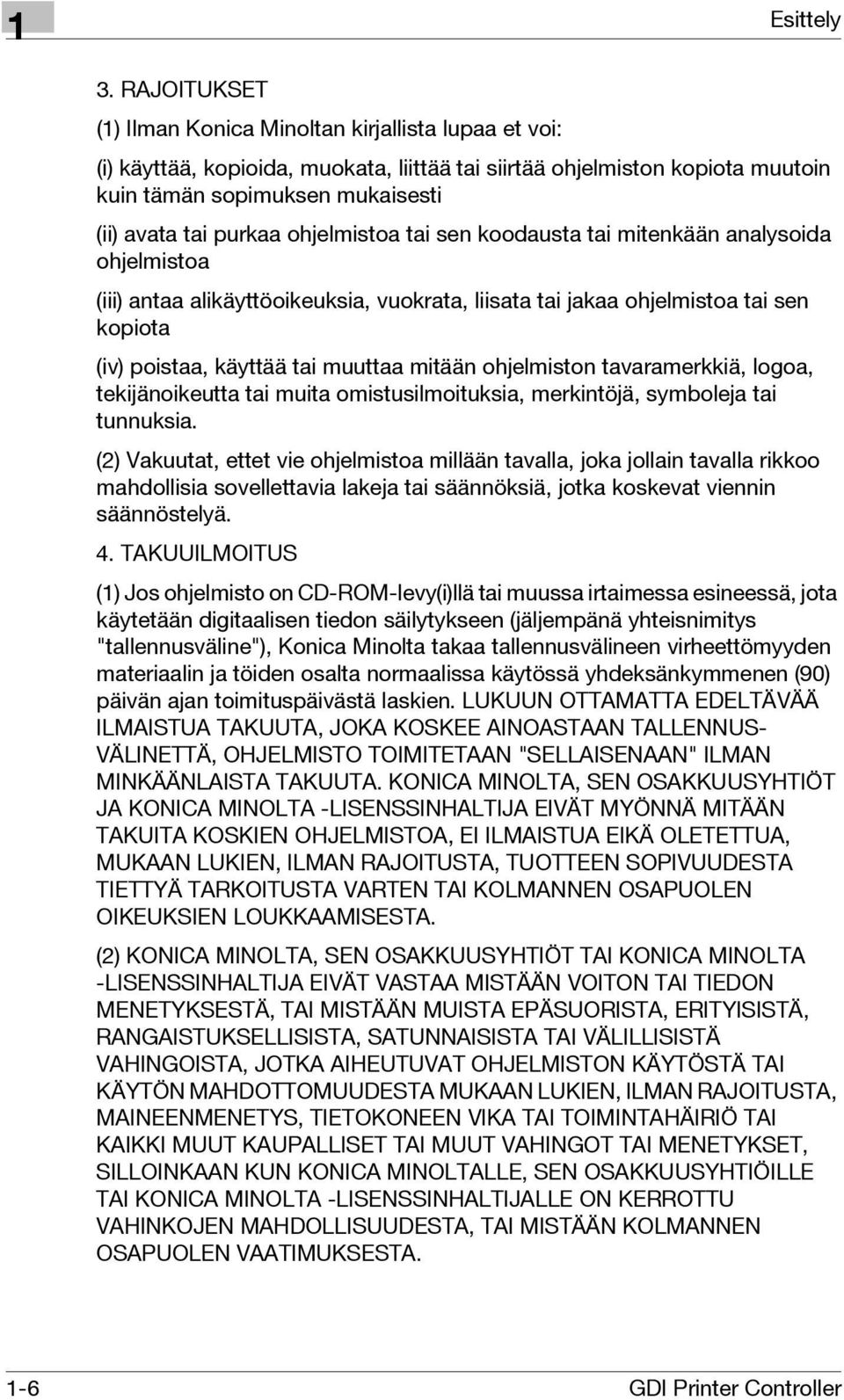 ohjelmistoa tai sen koodausta tai mitenkään analysoida ohjelmistoa (iii) antaa alikäyttöoikeuksia, vuokrata, liisata tai jakaa ohjelmistoa tai sen kopiota (iv) poistaa, käyttää tai muuttaa mitään