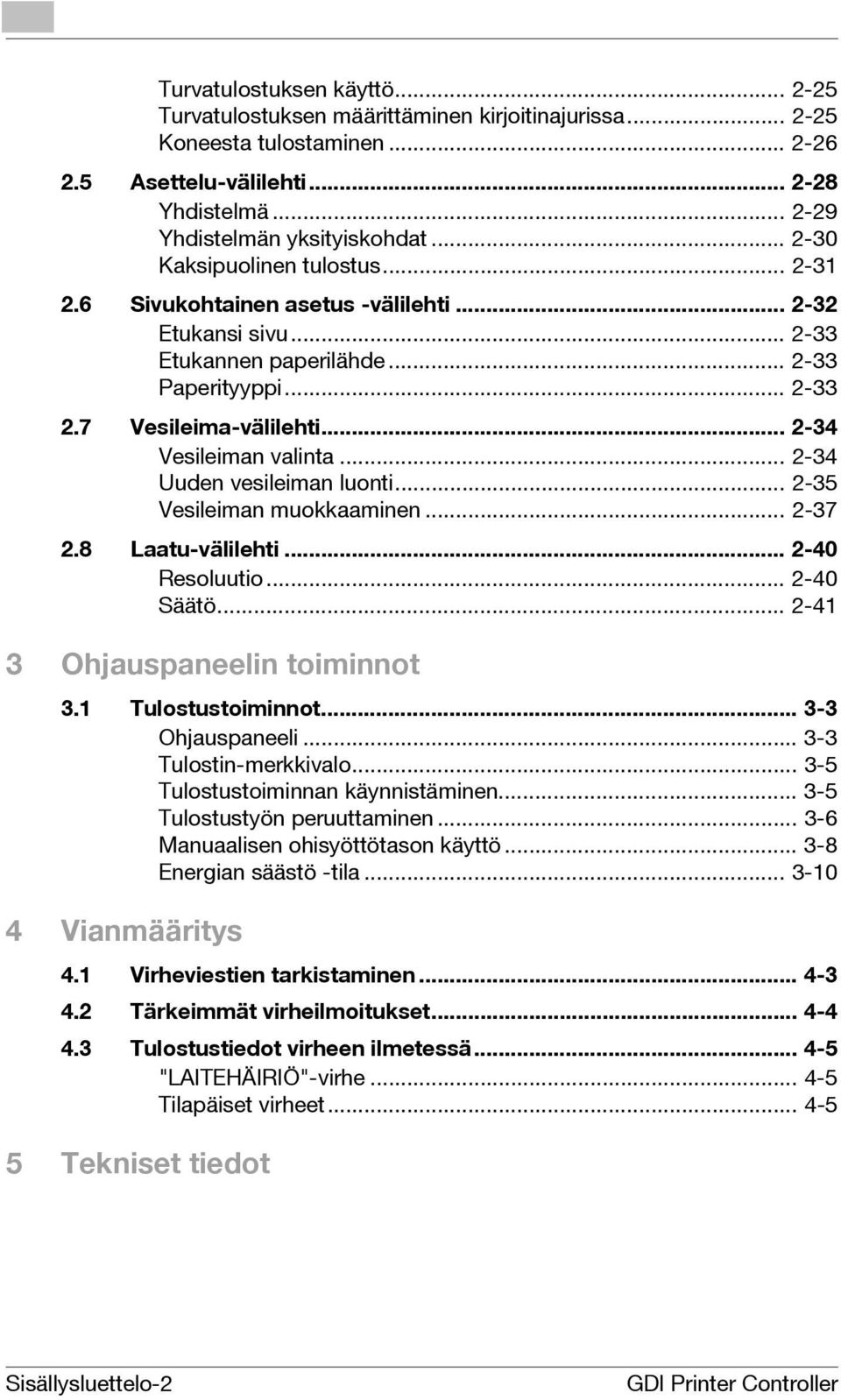 .. -34 Uuden vesileiman luonti... -35 Vesileiman muokkaaminen... -37.8 Laatu-välilehti... -40 Resoluutio... -40 Säätö... -41 3 Ohjauspaneelin toiminnot 3.1 Tulostustoiminnot... 3-3 Ohjauspaneeli.