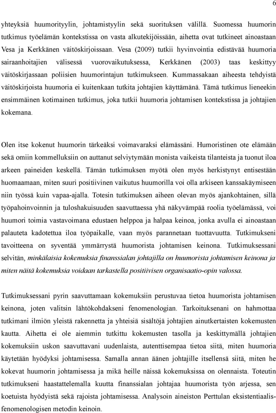 Vesa (2009) tutkii hyvinvointia edistävää huumoria sairaanhoitajien välisessä vuorovaikutuksessa, Kerkkänen (2003) taas keskittyy väitöskirjassaan poliisien huumorintajun tutkimukseen.