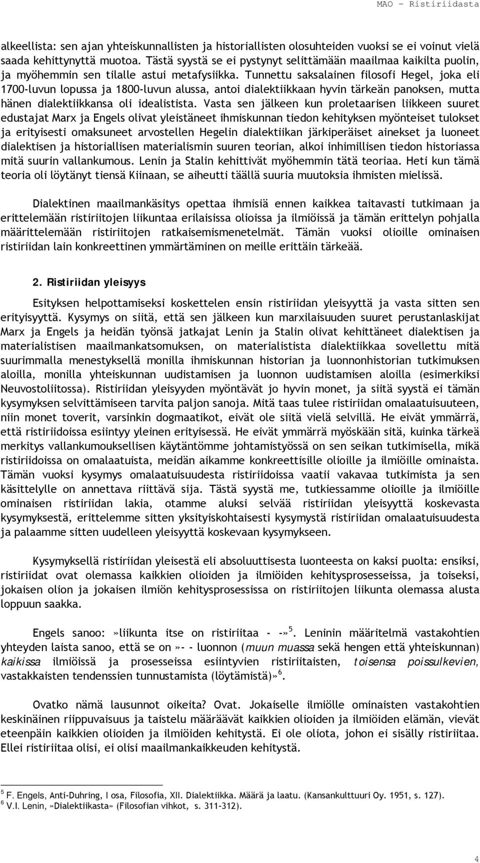 Tunnettu saksalainen filosofi Hegel, joka eli 1700-luvun lopussa ja 1800-luvun alussa, antoi dialektiikkaan hyvin tärkeän panoksen, mutta hänen dialektiikkansa oli idealistista.