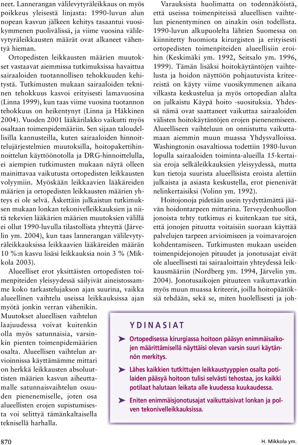 Tutkimusten mukaan sairaaloiden tekninen tehokkuus kasvoi erityisesti lamavuosina (Linna 1999), kun taas viime vuosina tuotannon tehokkuus on heikentynyt (Linna ja Häkkinen 24).