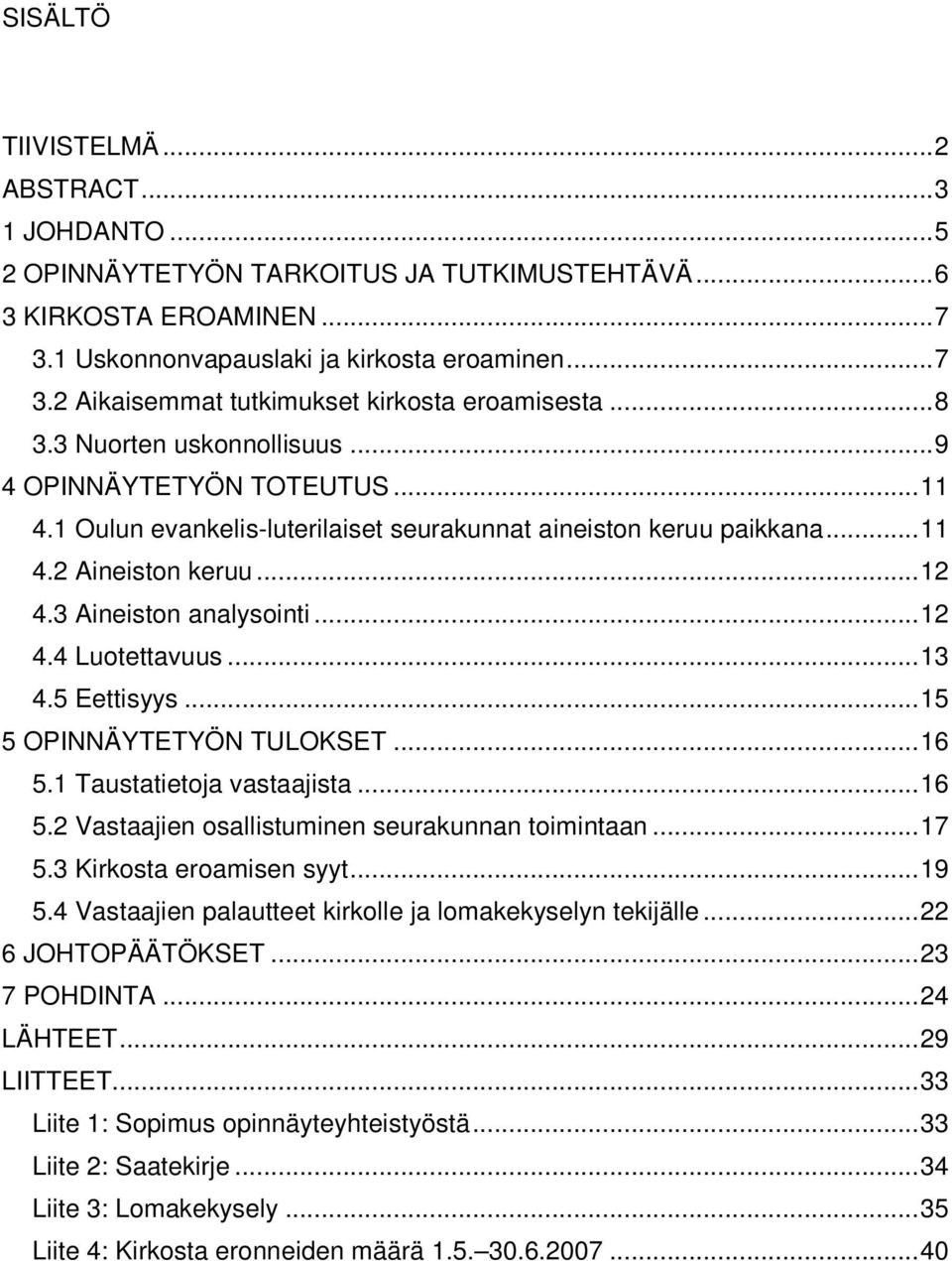 ..13 4.5 Eettisyys...15 5 OPINNÄYTETYÖN TULOKSET...16 5.1 Taustatietoja vastaajista...16 5.2 Vastaajien osallistuminen seurakunnan toimintaan...17 5.3 Kirkosta eroamisen syyt...19 5.