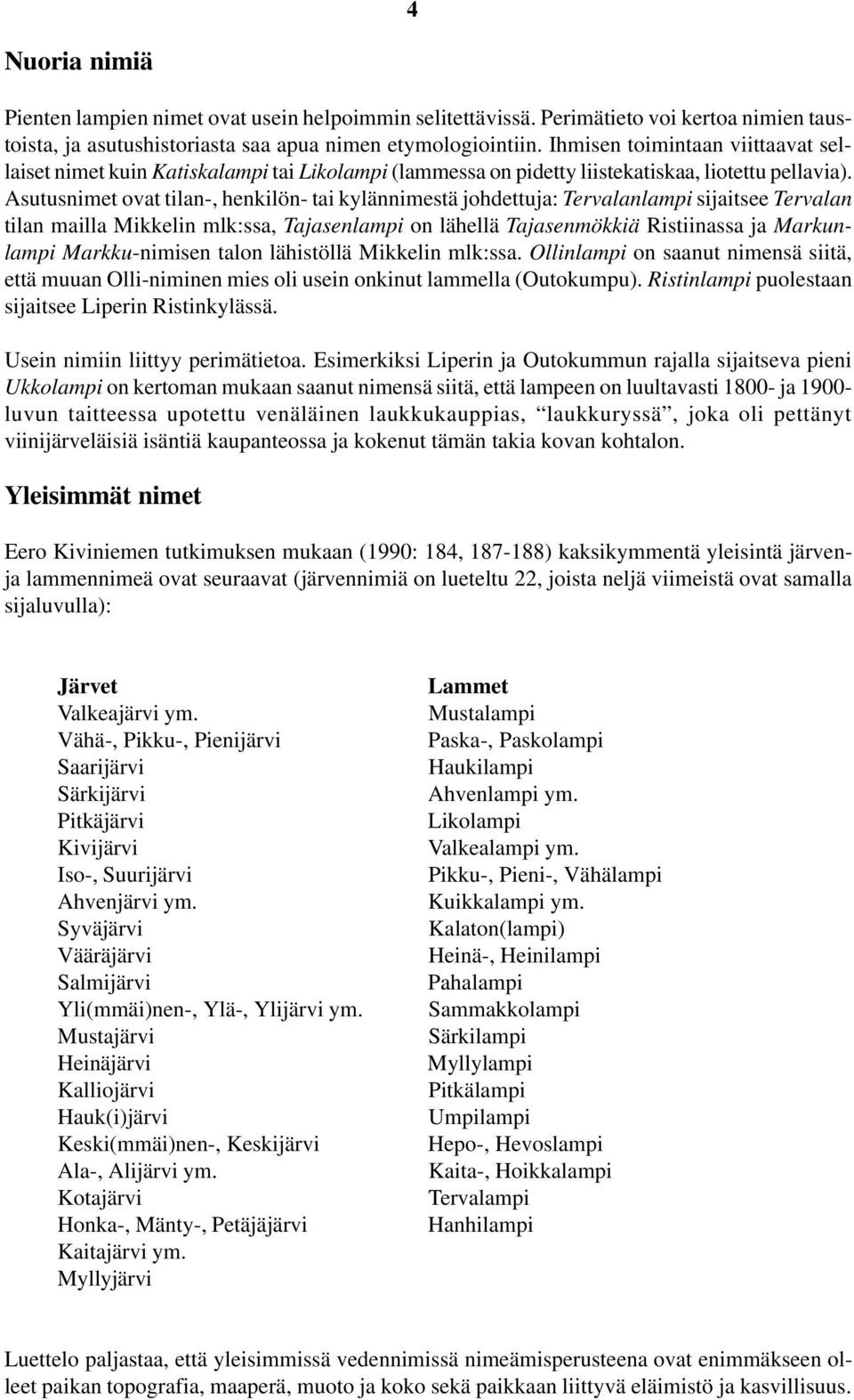 Asutusnimet ovat tilan-, henkilön- tai kylännimestä johdettuja: Tervalanlampi sijaitsee Tervalan tilan mailla Mikkelin mlk:ssa, Tajasenlampi on lähellä Tajasenmökkiä Ristiinassa ja Markunlampi