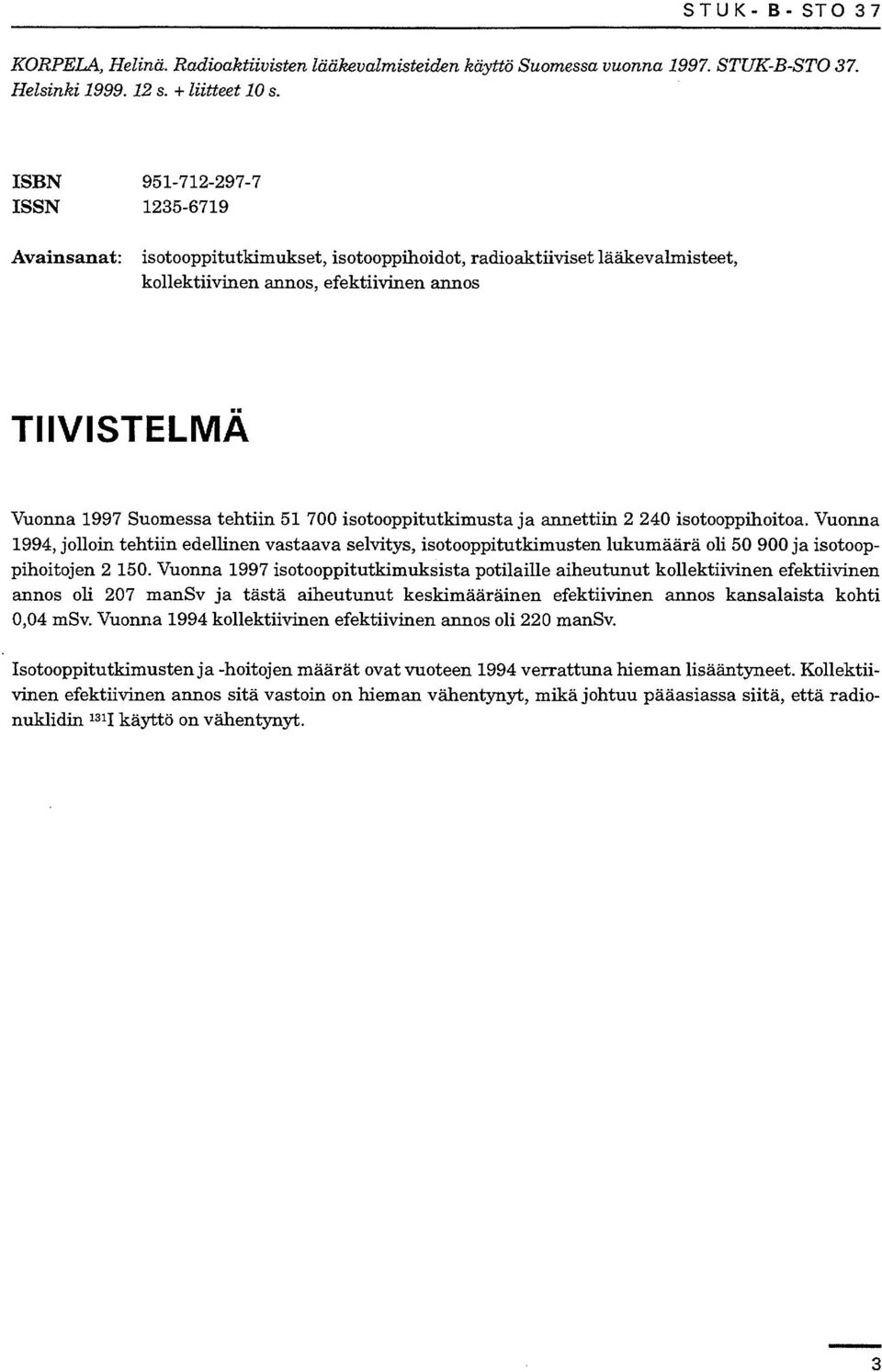 isotooppitutkimusta ja annettiin 0 isotooppihoitoa. Vuonna 99, jolloin tehtiin edellinen vastaava selvitys, isotooppitutkimusten oli 0 900 ja isotooppihoitojen 0.