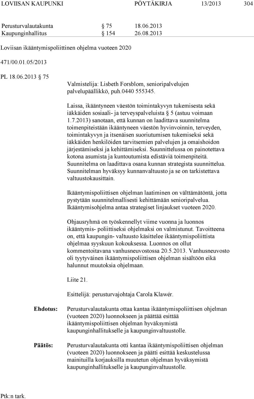 2013) sanotaan, että kunnan on laadittava suunnitelma toimenpiteistään ikääntyneen väestön hyvinvoinnin, terveyden, toimintakyvyn ja itsenäisen suoriutumisen tukemiseksi sekä iäkkäiden henkilöiden