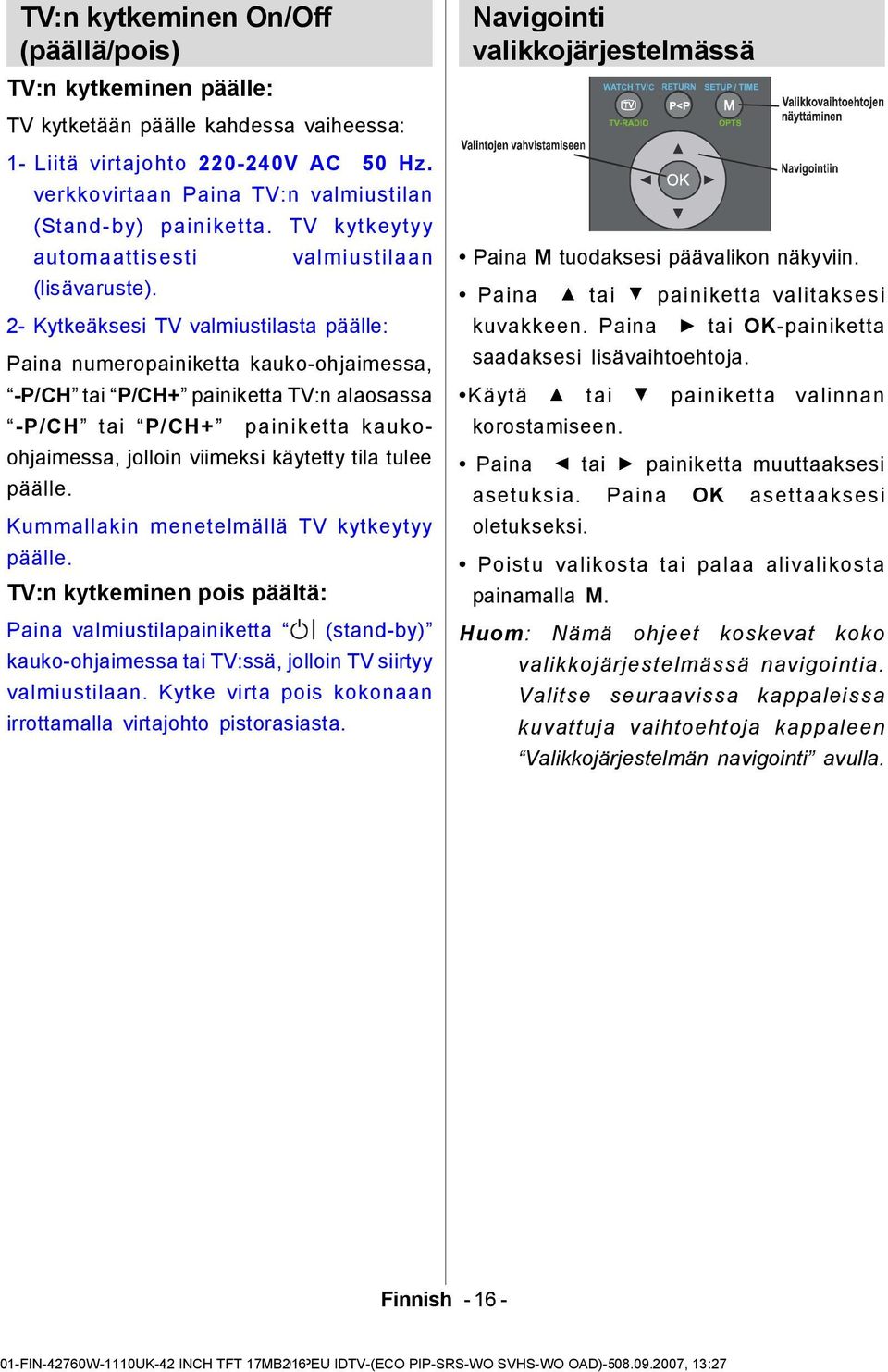 valmiustilaan 2- Kytkeäksesi TV valmiustilasta päälle: Paina numeropainiketta kauko-ohjaimessa, -P/CH tai P/CH+ painiketta TV:n alaosassa -P/CH tai P/CH+ painiketta kaukoohjaimessa, jolloin viimeksi