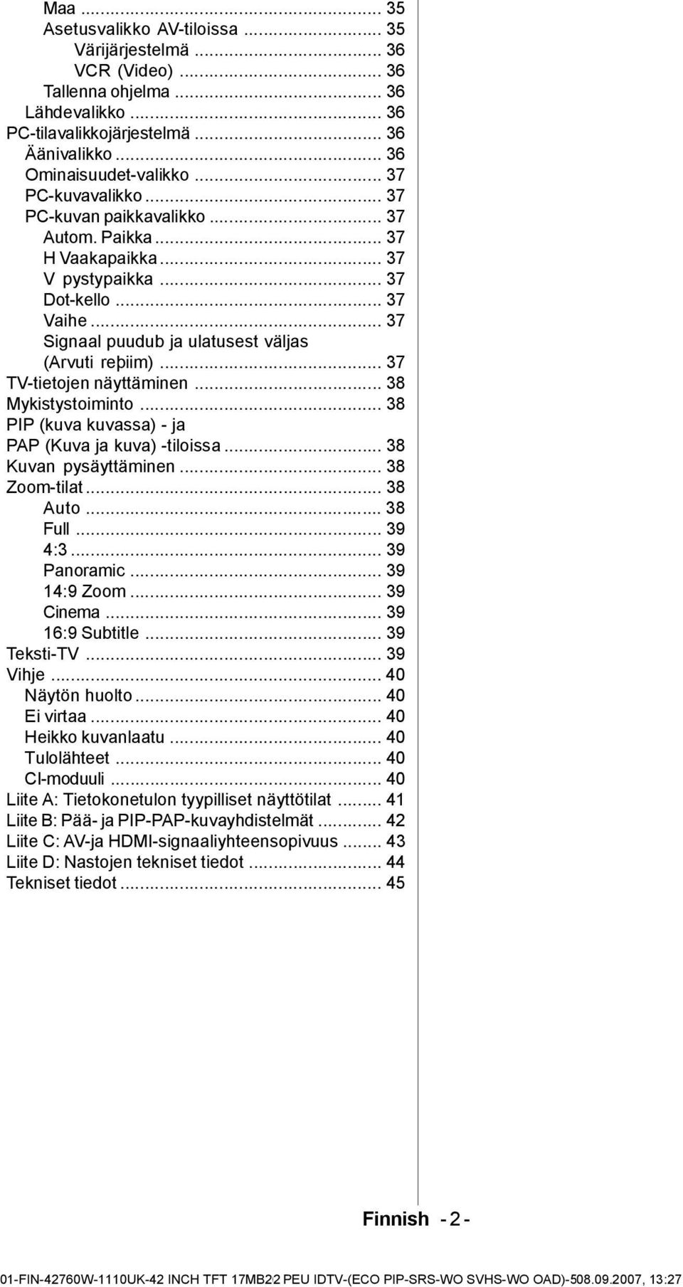 .. 37 TV-tietojen näyttäminen... 38 Mykistystoiminto... 38 PIP (kuva kuvassa) - ja PAP (Kuva ja kuva) -tiloissa... 38 Kuvan pysäyttäminen... 38 Zoom-tilat... 38 Auto... 38 Full... 39 4:3.