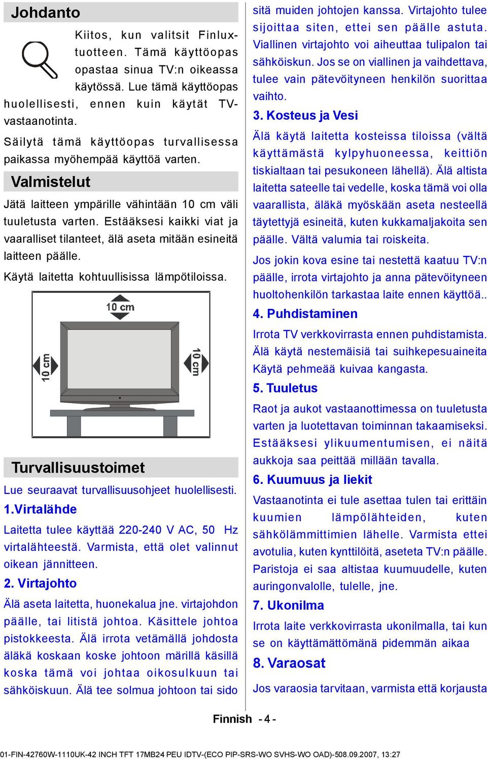 Estääksesi kaikki viat ja vaaralliset tilanteet, älä aseta mitään esineitä laitteen päälle. Käytä laitetta kohtuullisissa lämpötiloissa.