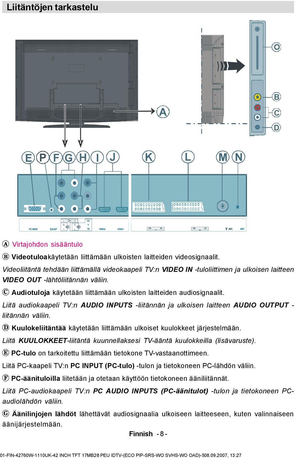 Liitä audiokaapeli TV:n AUDIO INPUTS -liitännän ja ulkoisen laitteen AUDIO OUTPUT - liitännän väliin. Kuulokeliitäntää käytetään liittämään ulkoiset kuulokkeet järjestelmään.