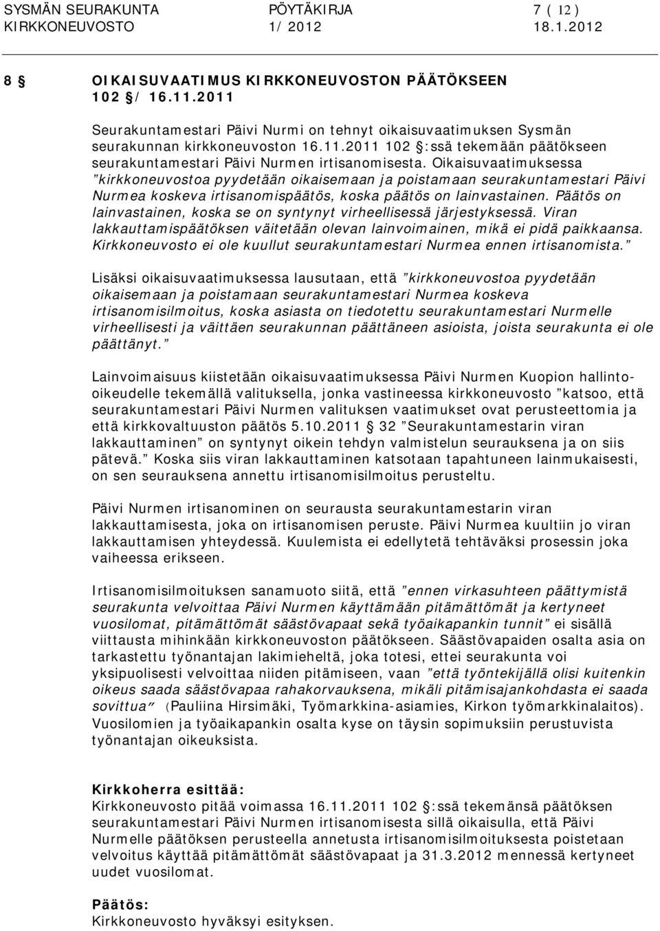 Päätös on lainvastainen, koska se on syntynyt virheellisessä järjestyksessä. Viran lakkauttamispäätöksen väitetään olevan lainvoimainen, mikä ei pidä paikkaansa.