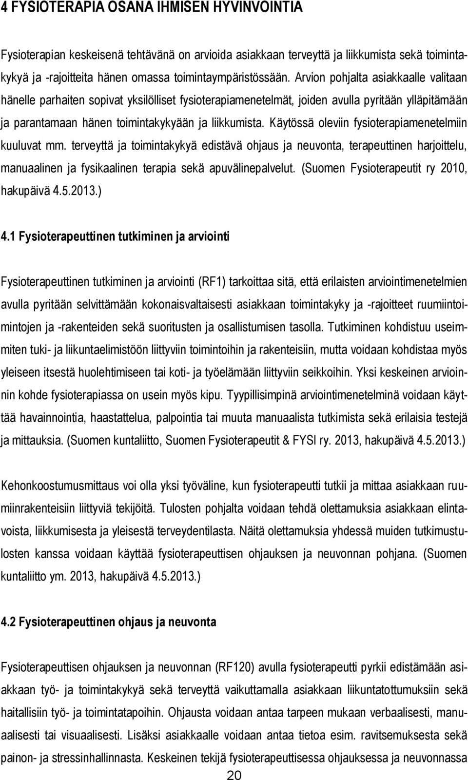 Käytössä oleviin fysioterapiamenetelmiin kuuluvat mm. terveyttä ja toimintakykyä edistävä ohjaus ja neuvonta, terapeuttinen harjoittelu, manuaalinen ja fysikaalinen terapia sekä apuvälinepalvelut.