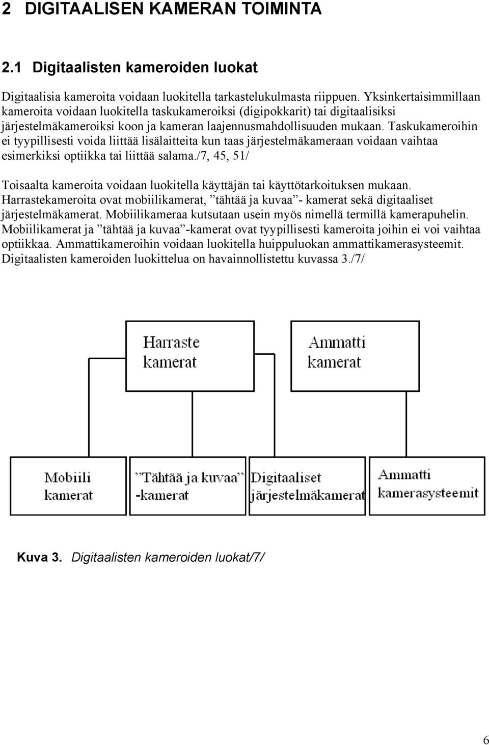 Taskukameroihin ei tyypillisesti voida liittää lisälaitteita kun taas järjestelmäkameraan voidaan vaihtaa esimerkiksi optiikka tai liittää salama.