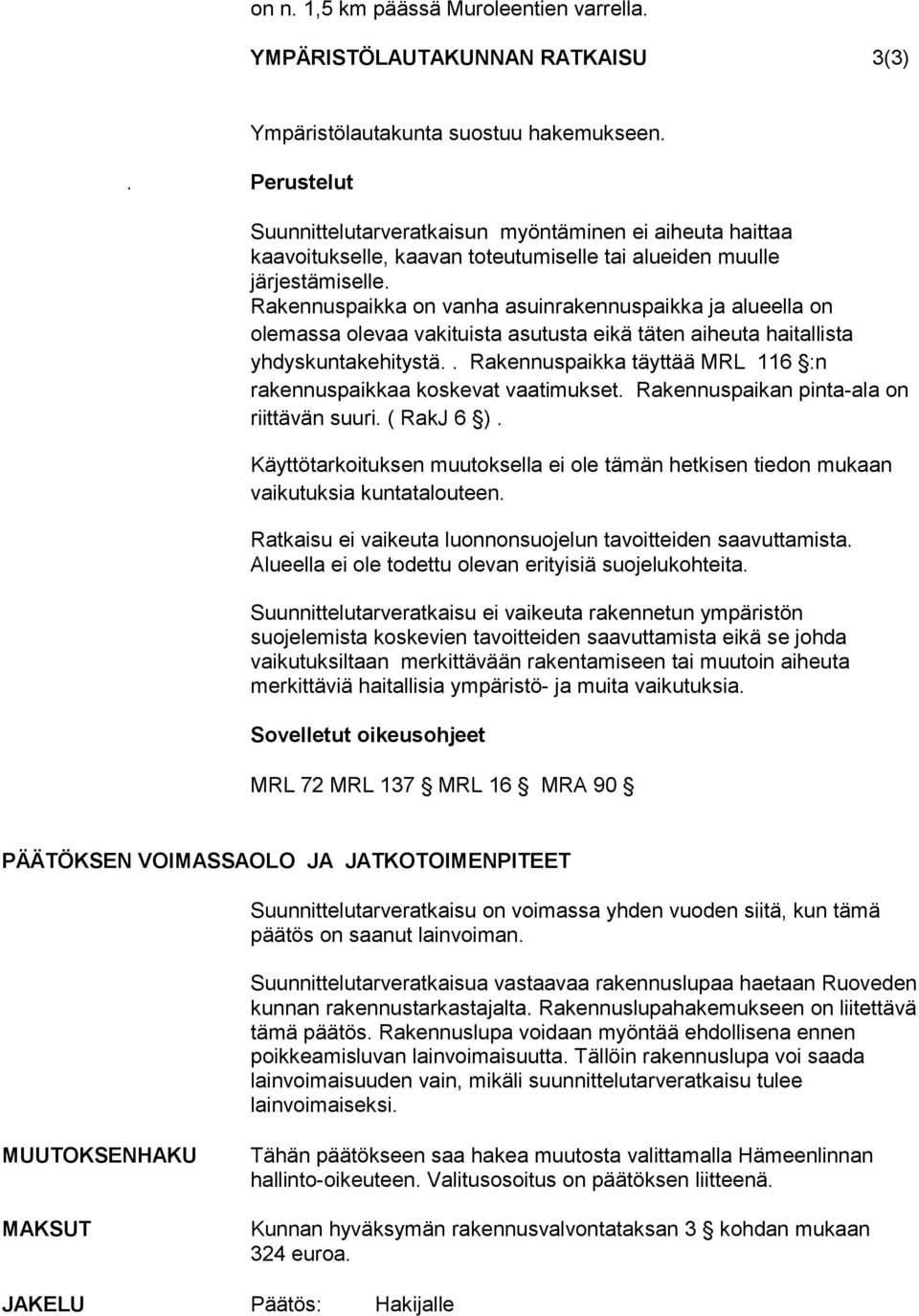 Rakennuspaikka on vanha asuinrakennuspaikka ja alueella on olemassa olevaa vakituista asutusta eikä täten aiheuta haitallista yhdyskuntakehitystä.