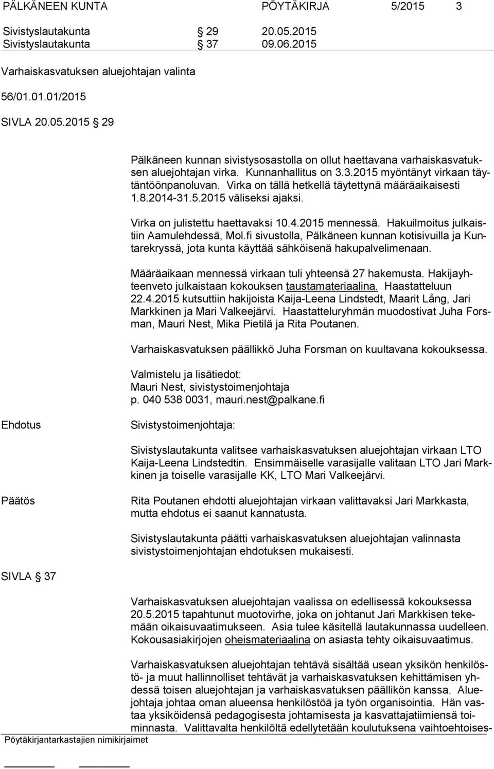 Hakuilmoitus jul kaistiin Aamulehdessä, Mol.fi sivustolla, Pälkäneen kunnan kotisivuilla ja Kunta re krys sä, jota kunta käyttää sähköisenä hakupalvelimenaan.