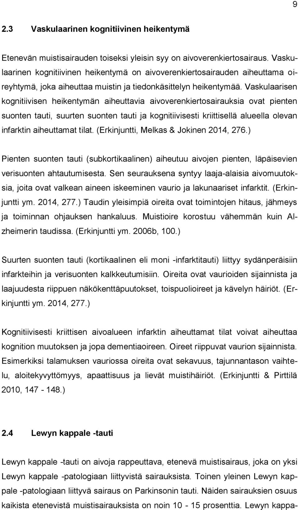 Vaskulaarisen kognitiivisen heikentymän aiheuttavia aivoverenkiertosairauksia ovat pienten suonten tauti, suurten suonten tauti ja kognitiivisesti kriittisellä alueella olevan infarktin aiheuttamat