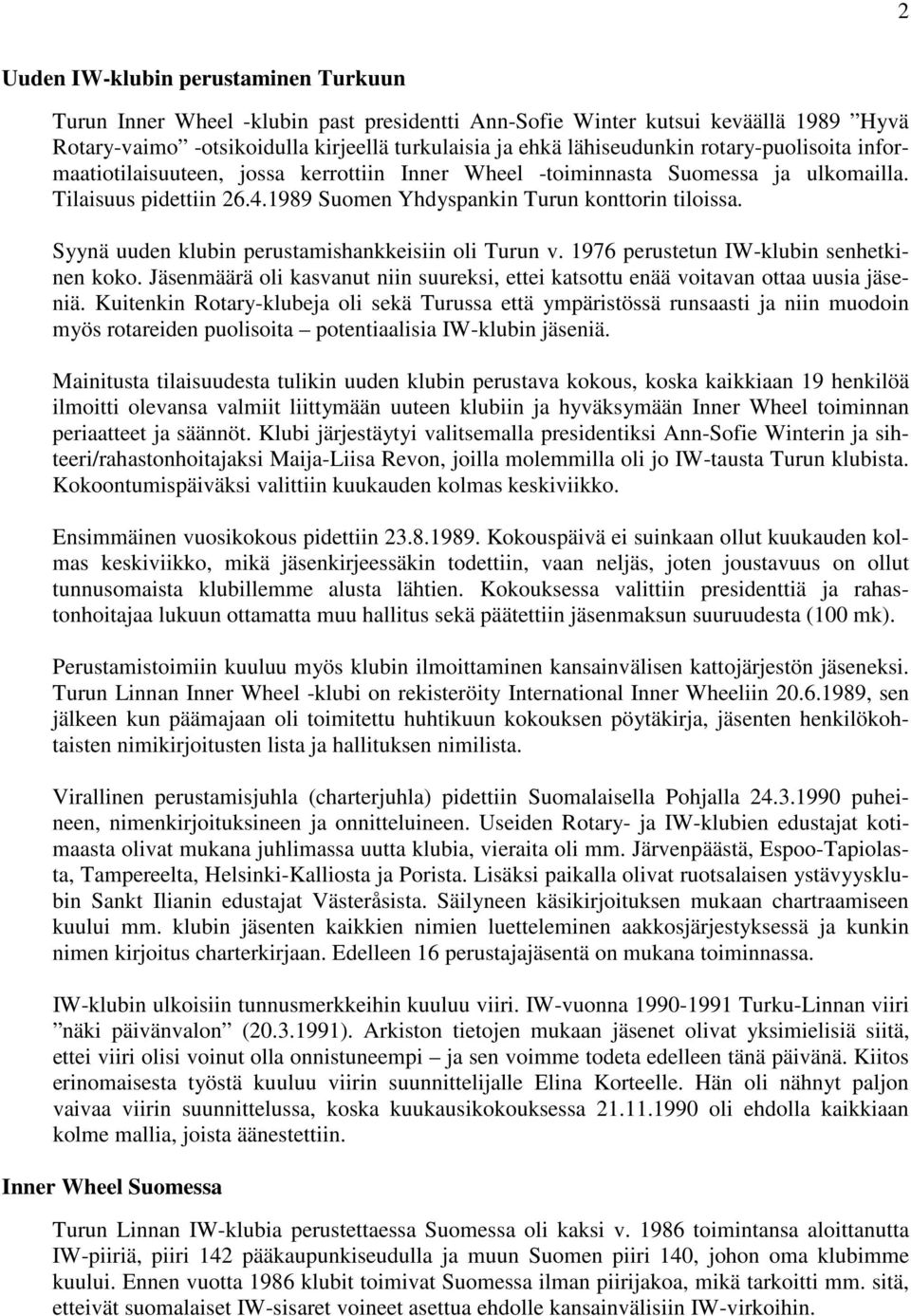 Syynä uuden klubin perustamishankkeisiin oli Turun v. 1976 perustetun IW-klubin senhetkinen koko. Jäsenmäärä oli kasvanut niin suureksi, ettei katsottu enää voitavan ottaa uusia jäseniä.