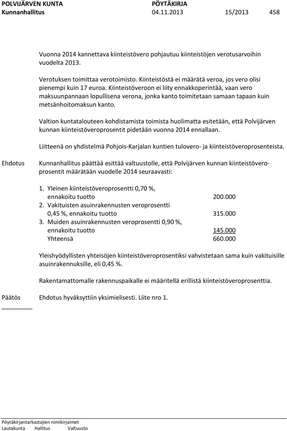 Kiinteistöveroon ei liity ennakkoperintää, vaan vero maksuunpannaan lopullisena verona, jonka kanto toimitetaan samaan tapaan kuin metsänhoitomaksun kanto.