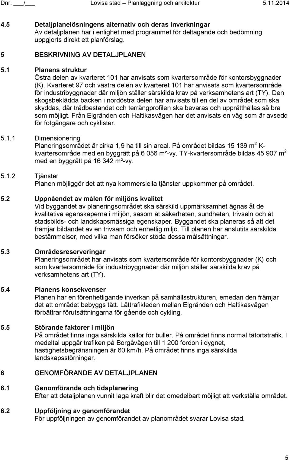 1 Planens struktur Östra delen av kvarteret 101 har anvisats som kvartersområde för kontorsbyggnader (K).