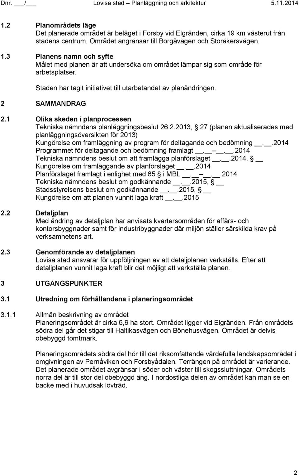 Staden har tagit initiativet till utarbetandet av planändringen. SAMMANDRAG.1 Olika skeden i planprocessen Tekniska nämndens planläggningsbeslut 6.