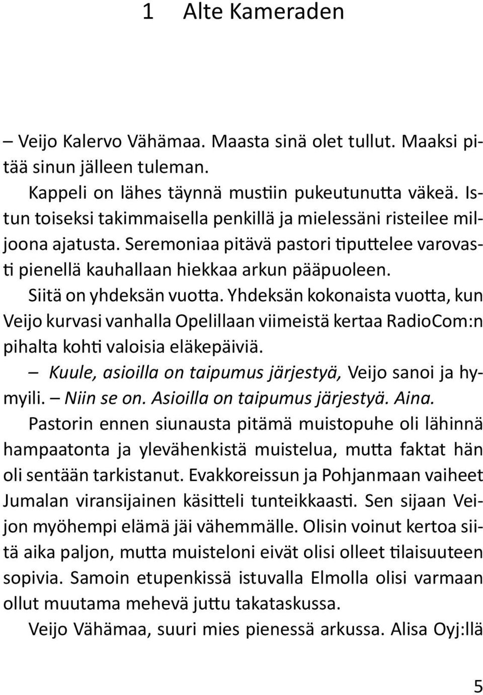 Yhdeksän kokonaista vuotta, kun Veijo kurvasi vanhalla Opelillaan viimeistä kertaa RadioCom:n pihalta kohti valoisia eläkepäiviä. Kuule, asioilla on taipumus järjestyä, Veijo sanoi ja hymyili.