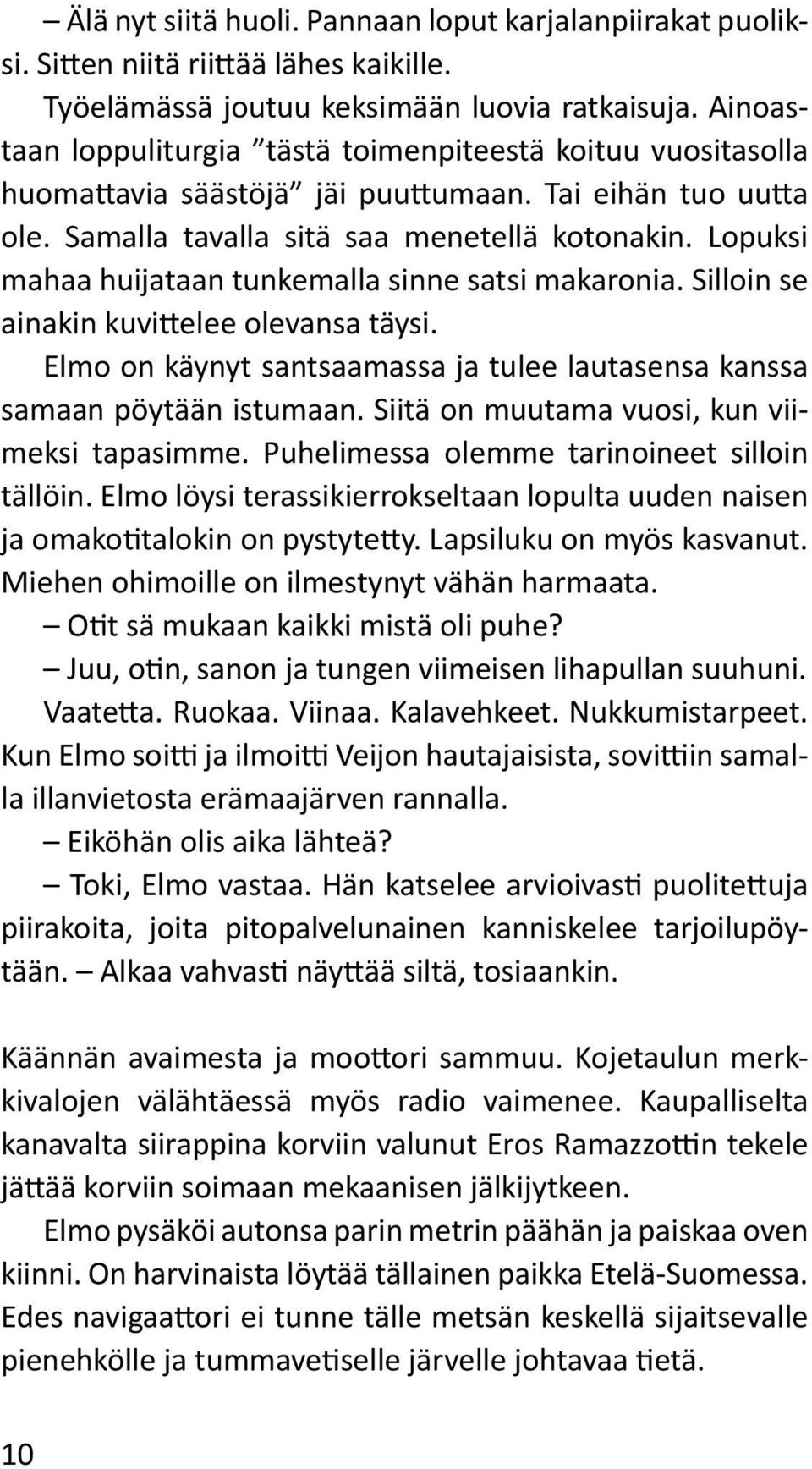 Lopuksi mahaa huijataan tunkemalla sinne satsi makaronia. Silloin se ainakin kuvittelee olevansa täysi. Elmo on käynyt santsaamassa ja tulee lautasensa kanssa samaan pöytään istumaan.