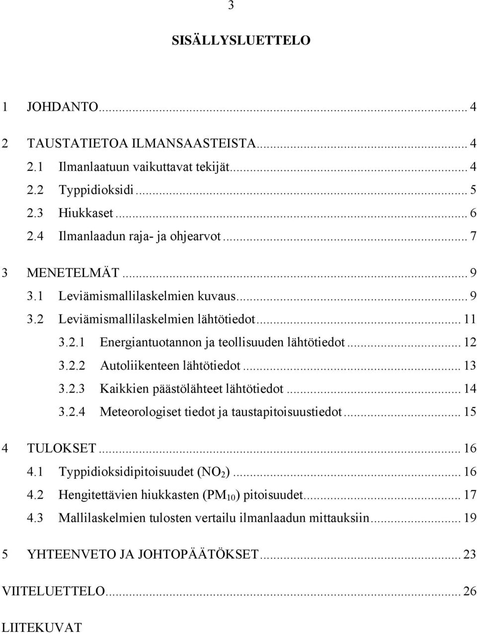 .. 12 3.2.2 Autoliikenteen lähtötiedot... 13 3.2.3 Kaikkien päästölähteet lähtötiedot... 14 3.2.4 Meteorologiset tiedot ja taustapitoisuustiedot... 15 4 TULOKSET... 16 4.