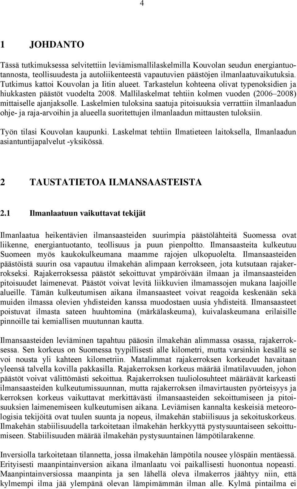 Laskelmien tuloksina saatuja pitoisuuksia verrattiin ilmanlaadun ohje- ja raja-arvoihin ja alueella suoritettujen ilmanlaadun mittausten tuloksiin. Työn tilasi Kouvolan kaupunki.